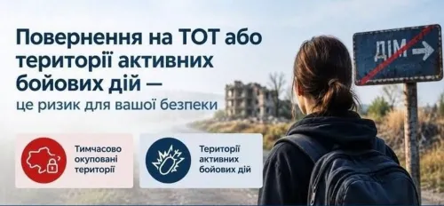 Повернення на тимчасово окуповані території (ТОТ) або в зони активних бойових дій наразі є критично небезпечним!