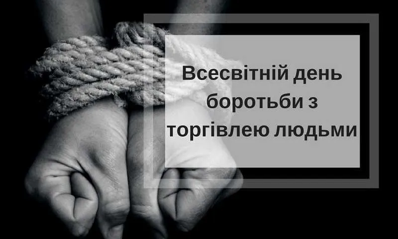 30 липня – Всесвітній день протидії торгівлі людьми Цей день є нагадуванням всьому світу про мільйони людей, які стали жертвами одного з найтяжчих злочинів — торгівлі людьми. Це явище трапляється в кожній країні, зокрема і в Україні, і зачіпає чоловіків, жінок, дітей, незалежно від віку, освіти чи місця проживання.